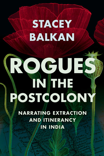 Rogues in the Postcolony: Narrating Extraction and Itinerancy in India - Ingram