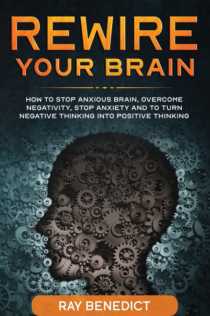 Rewire Your Brain: How to stop anxious brain, overcome negativity, stop anxiety and turn negative thinking into positive thinking - Ingram
