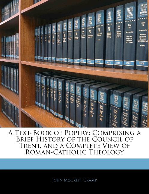 Text-Book of Popery: Comprising a Brief History of the Council of Trent, and a Complete View of Roman-Catholic Theology - Ingram