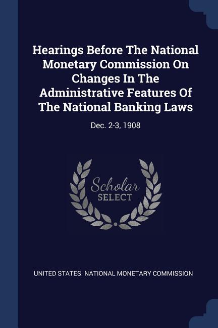 Hearings Before The National Monetary Commission On Changes In The Administrative Features Of The National Banking Laws: Dec. 2-3, 1908 - Ingram