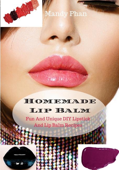 Homemade Lip Balm: Fun And Unique DIY Lipstick And Lip Balm Recipes - Ingram