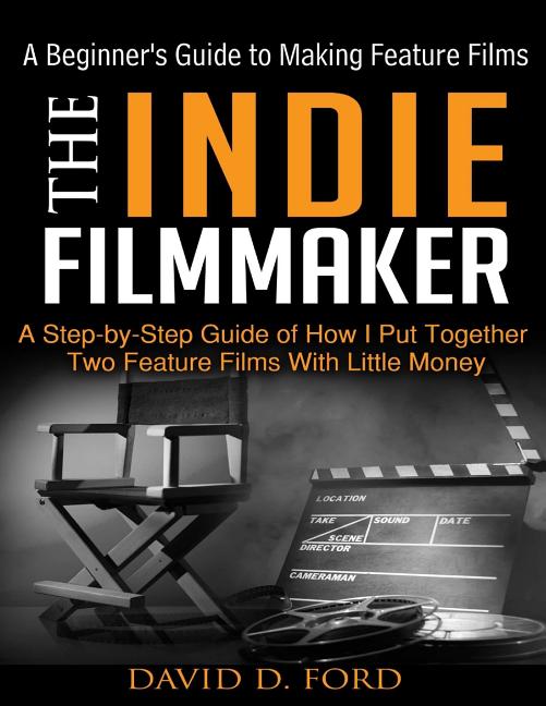 Indie Filmmaker; A Beginner's Guide to Making Feature Films - Ingram