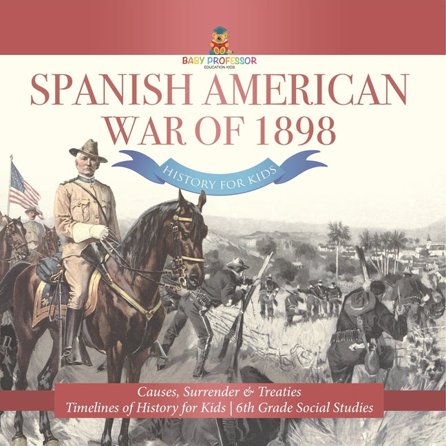 Spanish American War of 1898 - History for Kids - Causes, Surrender & Treaties Timelines of History for Kids 6th Grade Social Studies - Ingram