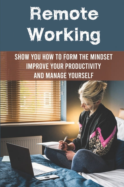 Remote Working: Show You How To Form The Mindset, Improve Your Productivity And Manage Yourself: Working From Home Tips For Success - Ingram