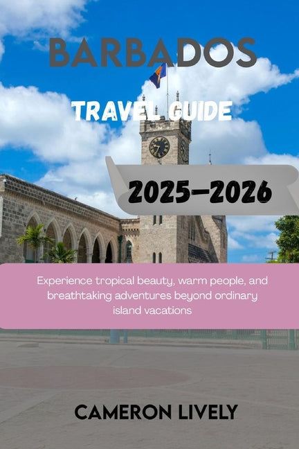 Barbados Tra Vel Guide 2025-2026: Experience tropical beauty, warm people, and breathtaking adventures beyond ordinary island vacations - Ingram