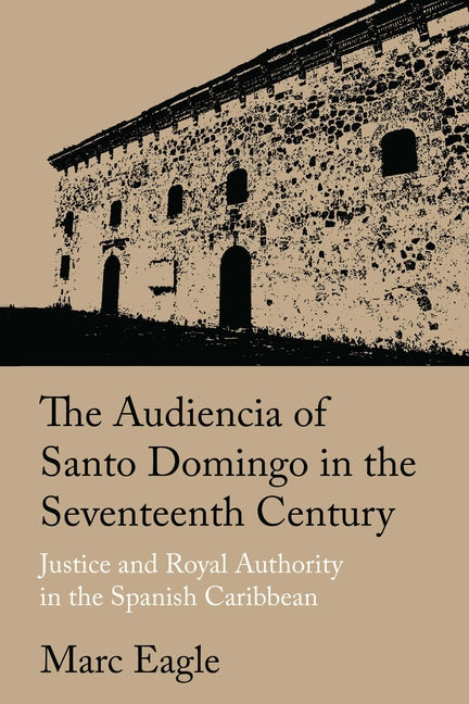 Audiencia of Santo Domingo in the Seventeenth Century: Justice and Royal Authority in the Spanish Caribbean - Ingram