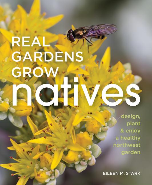 Real Gardens Grow Natives: Design, Plant, and Enjoy a Healthy Northwest Garden - Ingram