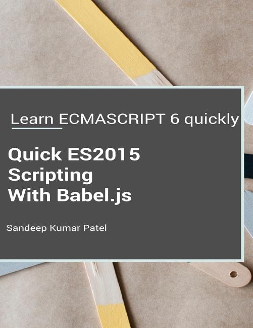 Quick ES2015 Scripting Using Babel.js: Learn ES6 important features quickly - Ingram