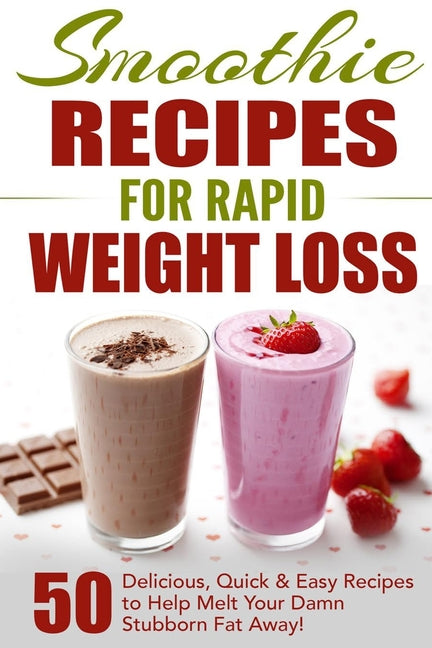 Smoothie Recipes for Rapid Weight Loss: 50 Delicious, Quick & Easy Recipes to Help Melt Your Damn Stubborn Fat Away! - Ingram