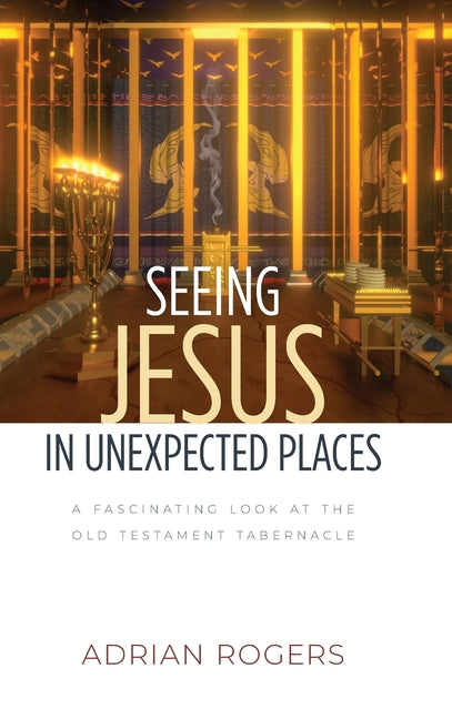 Seeing Jesus in Unexpected Places: A Fascinating Look at the Old Testament Tabernacle - Ingram