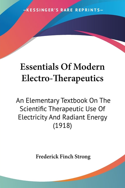 Essentials Of Modern Electro-Therapeutics: An Elementary Textbook On The Scientific Therapeutic Use Of Electricity And Radiant Energy (1918) - Ingram