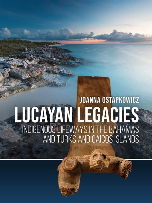 Lucayan Legacies: Indigenous Lifeways in the Bahamas and Turks and Caicos Islands - Ingram