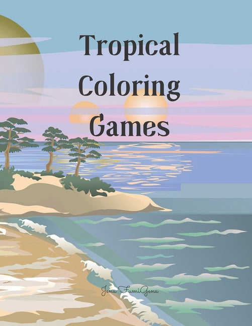 Tropical Coloring Games: 126 pages - Activity book for kids ages 4 - 8, colored pages, featuring beautiful animals and flowers, upgrading from - Ingram