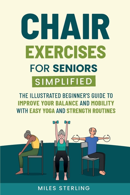 Chair Exercises for Seniors Simplified: The Illustrated Beginner's Guide to Improve Your Balance and Mobility with Easy Yoga and Strength Routines - Ingram