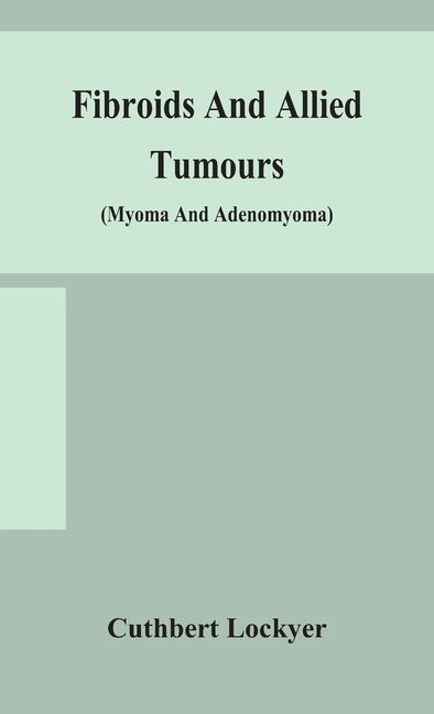 Fibroids and allied tumours (myoma and adenomyoma): their pathology, clinical features and surgical treatment - Ingram