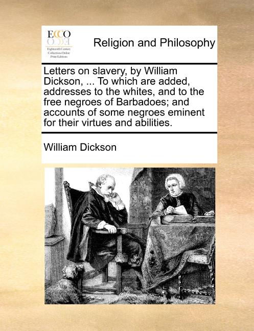 Letters on Slavery, by William Dickson, ... to Which Are Added, Addresses to the Whites, and to the Free Negroes of Barbadoes; And Accounts of Some Ne - Ingram