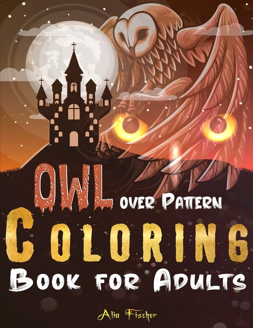 Owl Over Pattern Coloring Book For Adults: A Stress Relief Adult Coloring Book Featuring 45 Owl Illustrations Over Floral and Geometric Patterns - Ingram