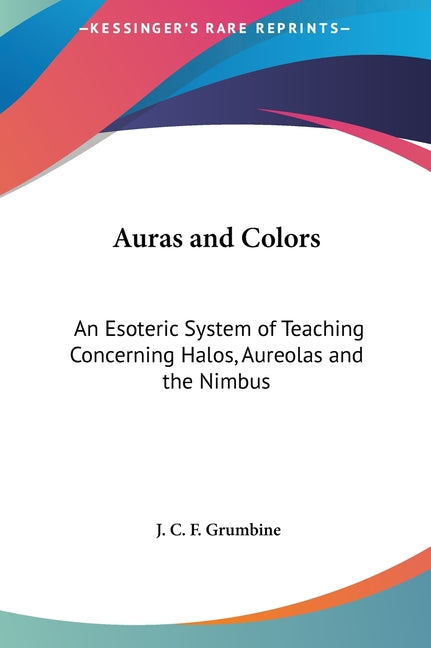 Auras and Colors: An Esoteric System of Teaching Concerning Halos, Aureolas and the Nimbus - Ingram