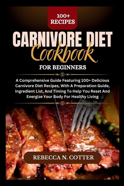 Carnivore Diet Cookbook for Beginners: A Comprehensive Guide Featuring 100+ Delicious Carnivore Diet Recipes, With A Preparation Guide, Ingredient Lis - Ingram
