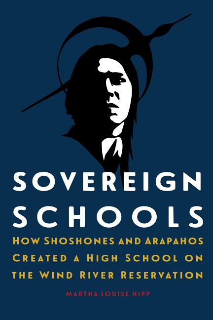 Sovereign Schools: How Shoshones and Arapahos Created a High School on the Wind River Reservation - Ingram