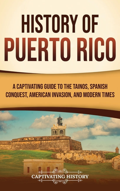 History of Puerto Rico: A Captivating Guide to the Taínos, Spanish Conquest, American Invasion, and Modern Times - Ingram