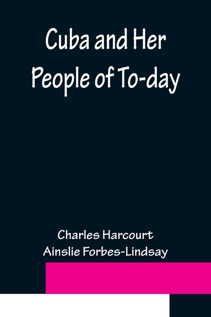 Cuba and Her People of To-day; An account of the history and progress of the island previous to its independence; a description of its physical featur - Ingram