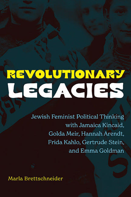 Revolutionary Legacies: Jewish Feminist Political Thinking with Jamaica Kincaid, Golda Meir, Hannah Arendt, Frida Kahlo, Gertrude Stein, and Emma Gold - Ingram