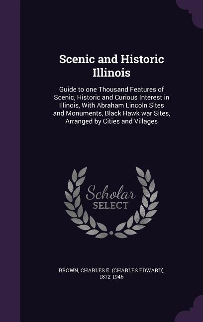 Scenic and Historic Illinois: Guide to one Thousand Features of Scenic, Historic and Curious Interest in Illinois, With Abraham Lincoln Sites and Mo - Ingram