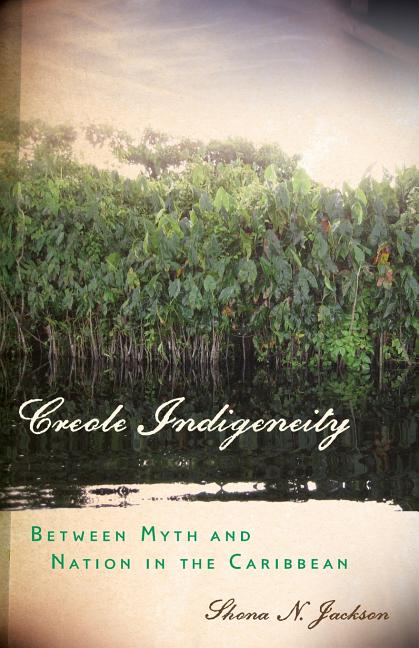 Creole Indigeneity: Between Myth and Nation in the Caribbean - Ingram