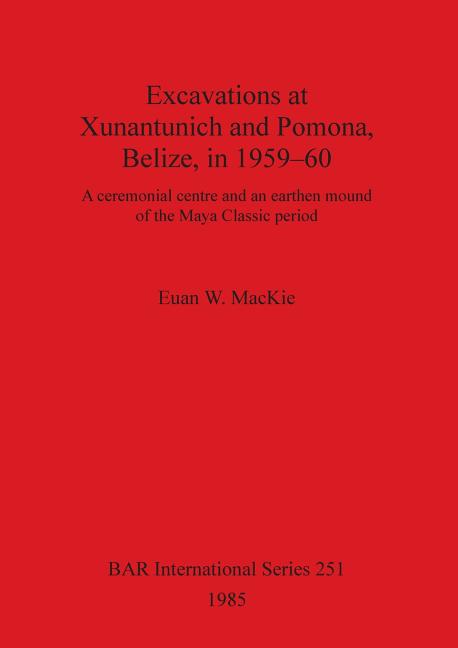Excavations at Xunantunich and Pomona Belize in 1959-1960: A ceremonial centre and an earthen mound of the Maya Classic period - Ingram