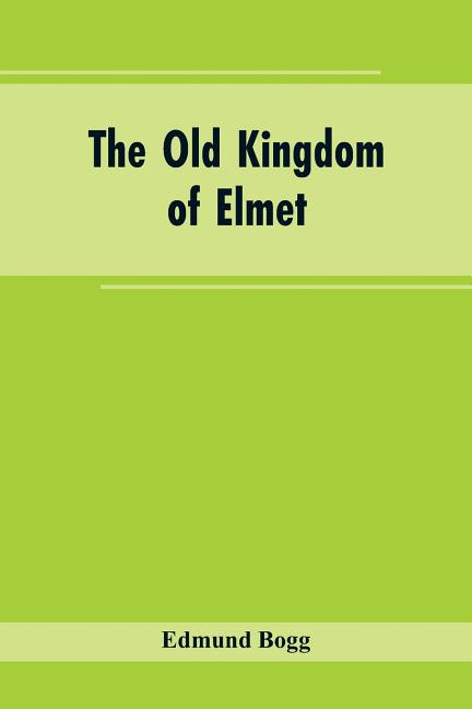 Old Kingdom of Elmet: York and the Ainsty District; A Descriptive Sketch of the History, Antiquities, Legendary Lore, Picturesque Feature, a - Ingram