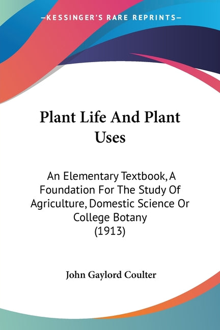 Plant Life And Plant Uses: An Elementary Textbook, A Foundation For The Study Of Agriculture, Domestic Science Or College Botany (1913) - Ingram