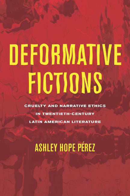 Deformative Fictions: Cruelty and Narrative Ethics in Twentieth-Century Latin American Literature - Ingram