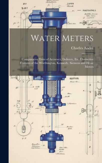 Water Meters: Comparative Tests of Accuracy, Delivery, Etc. Distinctive Features of the Worthington, Kennedy, Siemens and Hesse Mete - Ingram