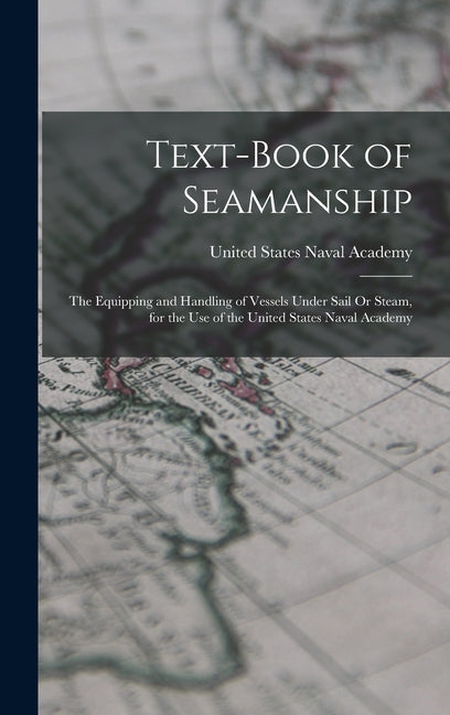 Text-Book of Seamanship: The Equipping and Handling of Vessels Under Sail Or Steam, for the Use of the United States Naval Academy - Ingram