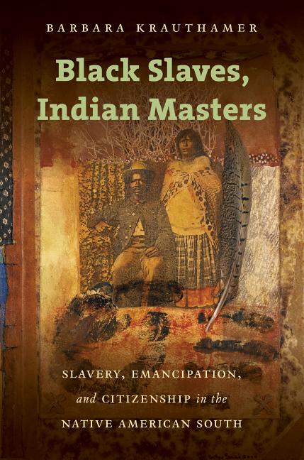 Black Slaves, Indian Masters: Slavery, Emancipation, and Citizenship in the Native American South - Ingram