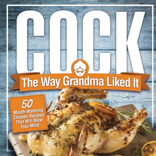 Cock, The Way Grandma Liked It: 50 Mouth-Watering Chicken Recipes That Will Blow Your Mind - A Delicious and Funny Chicken Recipe Cookbook That Will H - Ingram