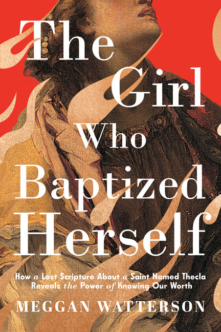 Girl Who Baptized Herself: How a Lost Scripture about a Saint Named Thecla Reveals the Power of Knowing Our Worth - Ingram