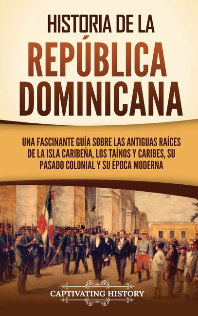 Historia de la República Dominicana: Una fascinante guía sobre las antiguas raíces de la isla caribeña, los taínos y caribes, su pasado colonial y su - Ingram