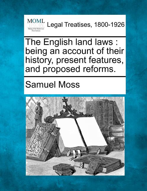 English Land Laws: Being an Account of Their History, Present Features, and Proposed Reforms. - Ingram