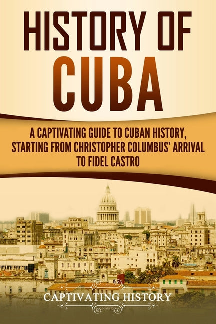 History of Cuba: A Captivating Guide to Cuban History, Starting from Christopher Columbus' Arrival to Fidel Castro - Ingram