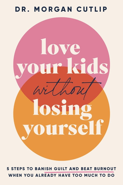 Love Your Kids Without Losing Yourself: 5 Steps for Busy Moms to Banish Guilt and Finally Beat Burnout - Ingram