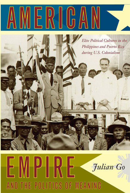 American Empire and the Politics of Meaning: Elite Political Cultures in the Philippines and Puerto Rico during U.S. Colonialism - Ingram