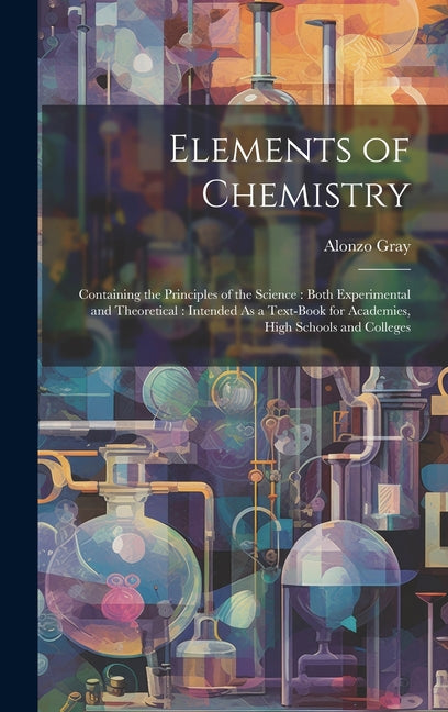 Elements of Chemistry: Containing the Principles of the Science: Both Experimental and Theoretical: Intended As a Text-Book for Academies, Hi - Ingram