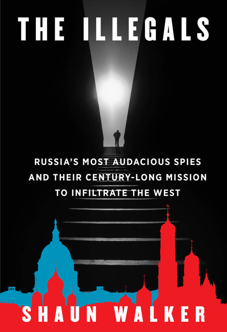 Illegals: Russia's Most Audacious Spies and Their Century-Long Mission to Infiltrate the West - Ingram