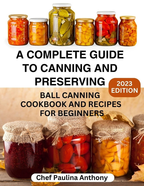 Complete Guide to Canning and Preserving 2023: Ball Canning Cookbooks and Recipes for Beginners. - Ingram