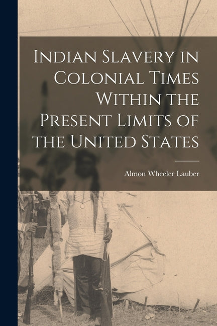 Indian Slavery in Colonial Times Within the Present Limits of the United States - Ingram