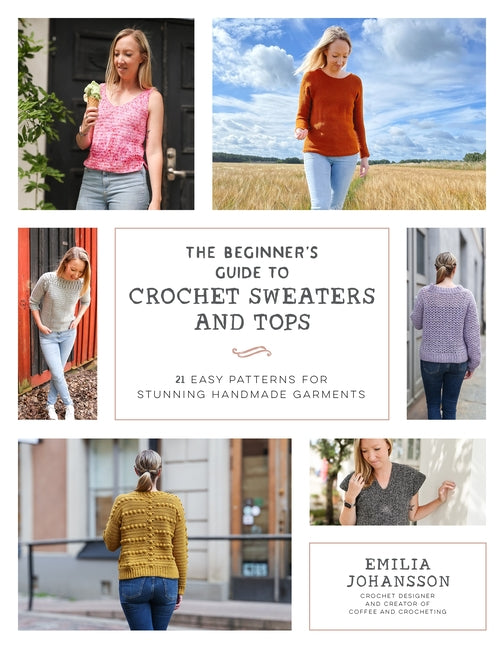 Beginner's Guide to Crochet Sweaters and Tops: 21 Easy Patterns for Stunning Handmade Garments - Ingram