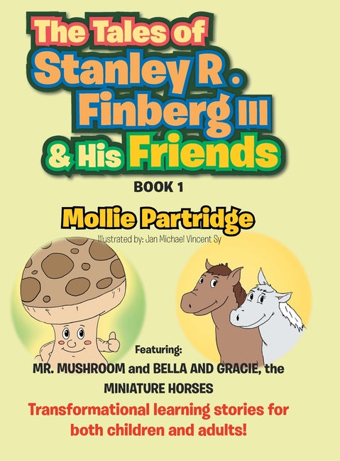 Tales of Stanley R. Finberg III & His Friends: Featuring: MR. MUSHROOM and BELLA AND GRACIE, the MINIATURE HORSES Transformational learning stories fo - Ingram