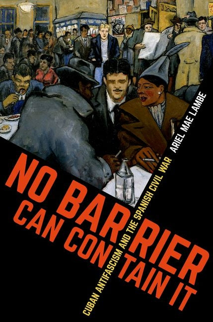 No Barrier Can Contain It: Cuban Antifascism and the Spanish Civil War - Ingram
